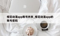 樱花动漫app账号共享_樱花动漫app的账号密码