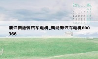 浙江新能源汽车电机_新能源汽车电机600366