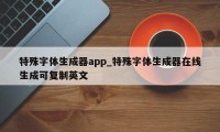 特殊字体生成器app_特殊字体生成器在线生成可复制英文