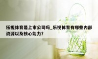 乐视体育是上市公司吗_乐视体育有哪些内部资源以及核心能力?