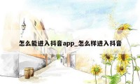 怎么能进入抖音app_怎么样进入抖音