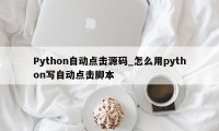 Python自动点击源码_怎么用python写自动点击脚本