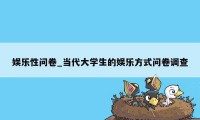 娱乐性问卷_当代大学生的娱乐方式问卷调查