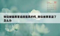 微信被骗黑客追回是真的吗_微信被黑客盗了怎么办