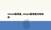 steam服务器_steam服务器没有响应
