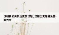 汉朝和公务员历史常识题_汉朝历史题目及答案大全