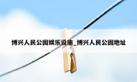 博兴人民公园娱乐设施_博兴人民公园地址