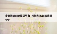 冷链物流app找货平台_冷链车怎么找货源app