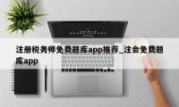 注册税务师免费题库app推荐_注会免费题库app