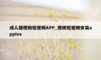 成人版樱桃短视频APP_樱桃短视频安装appios