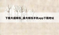 下载大盛娱乐_盛大娱乐手机app下载地址