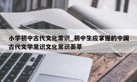 小学初中古代文化常识_初中生应掌握的中国古代文学常识文化常识荟萃