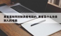 黑客是如何控制其他电脑的_黑客靠什么攻击别人的电脑