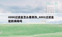 6006过滤盒怎么看真伪_6001过滤盒能防病毒吗