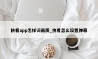 快看app怎样调画质_快看怎么设置弹幕