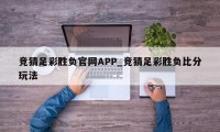 竞猜足彩胜负官网APP_竞猜足彩胜负比分玩法