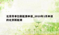 北京市单位新能源申请_2018年1月申请的北京新能源