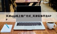 天津app线上推广方式_天津实体平台APP
