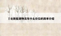 滘北新能源物流车什么价位的简单介绍