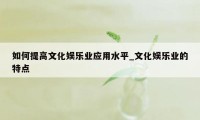 如何提高文化娱乐业应用水平_文化娱乐业的特点