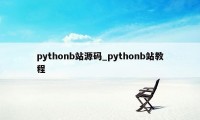 pythonb站源码_pythonb站教程