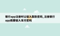 银行app注册时让输入取款密码_注册银行app我要输入支付密码