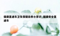 健康直通车卫生保健自救小常识_健康安全直通车