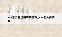 xss怎么看已拥有的游戏_xss怎么买游戏