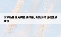 国家新能源免购置税政策_新能源增值税免税政策