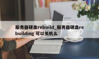 服务器硬盘rebuild_服务器硬盘rebuilding 可以关机么