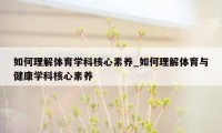 如何理解体育学科核心素养_如何理解体育与健康学科核心素养