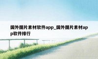 国外图片素材软件app_国外图片素材app软件排行