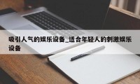 吸引人气的娱乐设备_适合年轻人的刺激娱乐设备