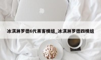 冰淇淋罗德6代黑客模组_冰淇淋罗德四模组