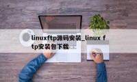 linuxftp源码安装_linux ftp安装包下载