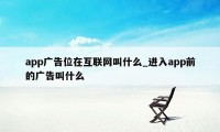 app广告位在互联网叫什么_进入app前的广告叫什么