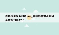 喜德盛黑客系列和pro_喜德盛黑客系列和英雄系列哪个好