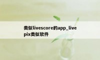 类似livescore的app_livepix类似软件