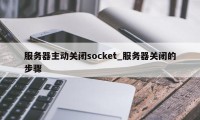 服务器主动关闭socket_服务器关闭的步骤