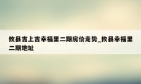 攸县吉上吉幸福里二期房价走势_攸县幸福里二期地址