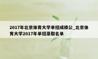 2017年北京体育大学单招成绩公_北京体育大学2017年单招录取名单