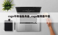 csgo不和谐服务器_csgo服务器不稳定