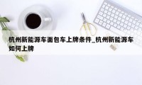 杭州新能源车面包车上牌条件_杭州新能源车如何上牌