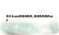 在什么app找培训机构_培训机构用的app