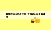 有钱收app怎么注册_有钱还app下载注册