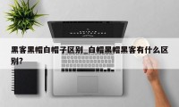 黑客黑帽白帽子区别_白帽黑帽黑客有什么区别?