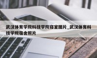 武汉体育学院科技学院寝室图片_武汉体育科技学院宿舍照片