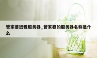 管家婆远程服务器_管家婆的服务器名称是什么