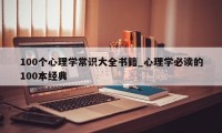 100个心理学常识大全书籍_心理学必读的100本经典