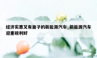 经济实惠又有面子的新能源汽车_新能源汽车迎重磅利好